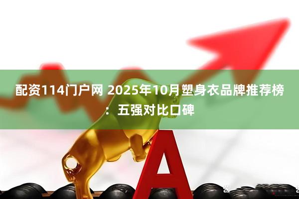 配资114门户网 2025年10月塑身衣品牌推荐榜：五强对比口碑