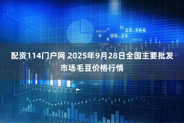 配资114门户网 2025年9月28日全国主要批发市场毛豆价格行情