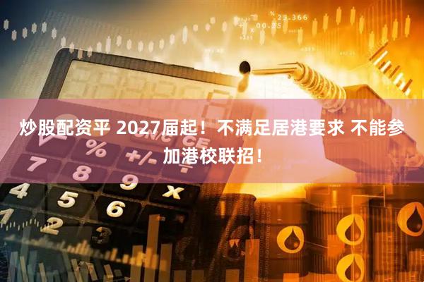 炒股配资平 2027届起！不满足居港要求 不能参加港校联招！
