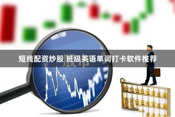 短线配资炒股 班级英语单词打卡软件推荐