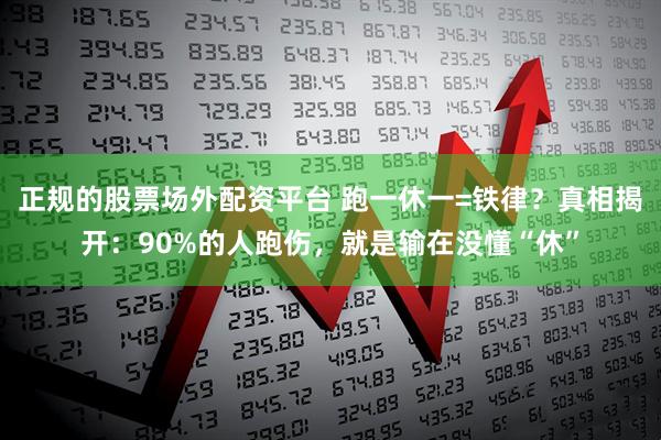 正规的股票场外配资平台 跑一休一=铁律？真相揭开：90%的人跑伤，就是输在没懂“休”